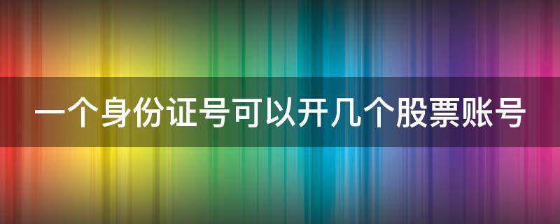 一个身份证号可以开几个股票账号 一个身份证号码可以开几个股票账户