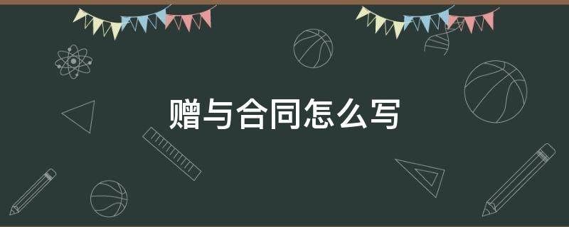 赠与合同怎么写 赠与协议怎么写