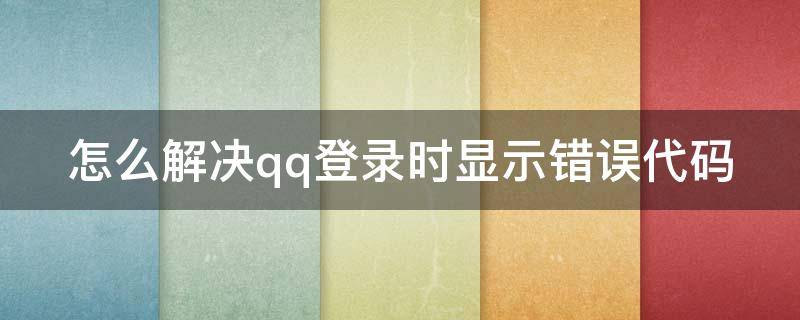 怎么解决qq登录时显示错误代码（qq登录显示错误代码00001）