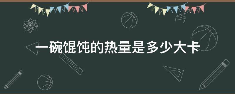 一碗馄饨的热量是多少大卡（一碗馄饨的热量是多少大卡1001无标题）