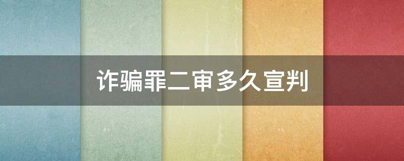 诈骗罪二审多久宣判（诈骗罪上诉二审多久结案）