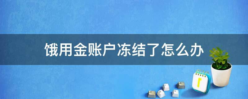 饿用金账户冻结了怎么办 饿用金非常抱歉你的账户处于冻结状态