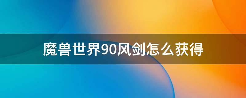 魔兽世界9.0风剑怎么获得 魔兽世界9.1风剑