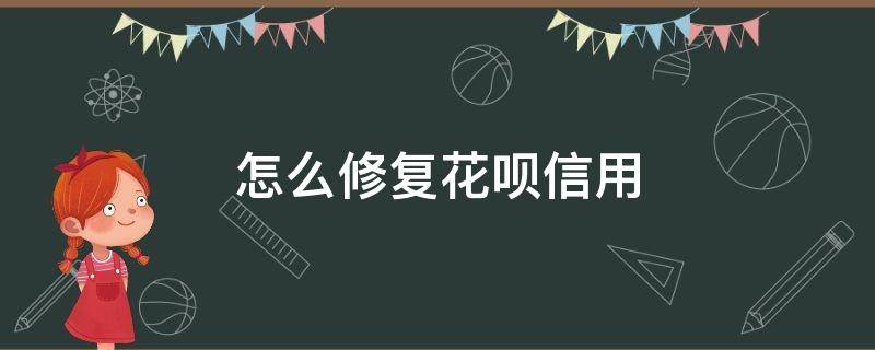 怎么修复花呗信用 花呗征信可以修复吗