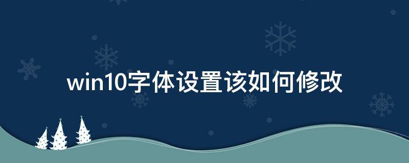 win10字体设置该如何修改（win10字体如何更改）