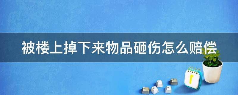 被楼上掉下来物品砸伤怎么赔偿 被楼上掉下来物品砸伤怎么赔偿的