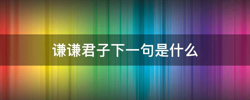 谦谦君子下一句是什么 君子是什么意思