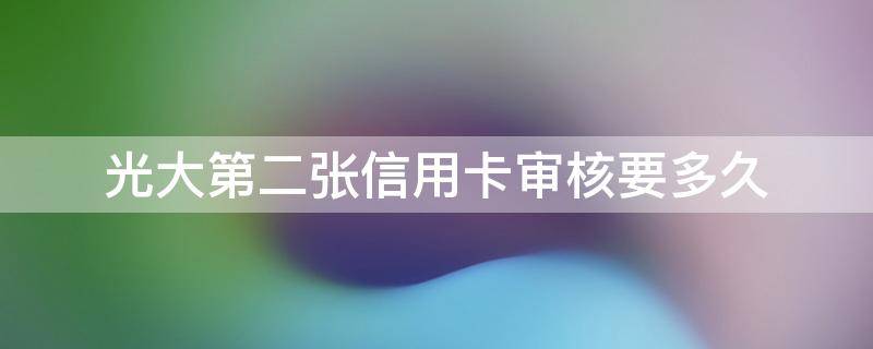 光大第二张信用卡审核要多久（网上办理的光大信用卡审核通过几天能收到）