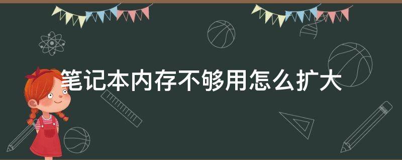 笔记本内存不够用怎么扩大（笔记本电脑内存不够用怎么扩大）