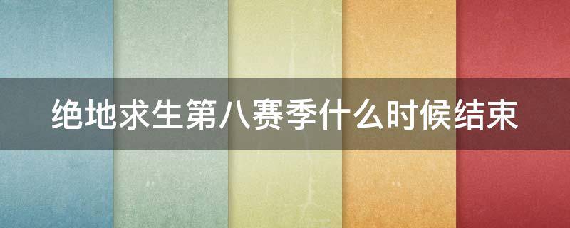 绝地求生第八赛季什么时候结束 绝地求生第八赛季什么时候结束游戏