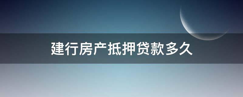 建行房产抵押贷款多久（建行房产抵押贷款多久能通过审批）