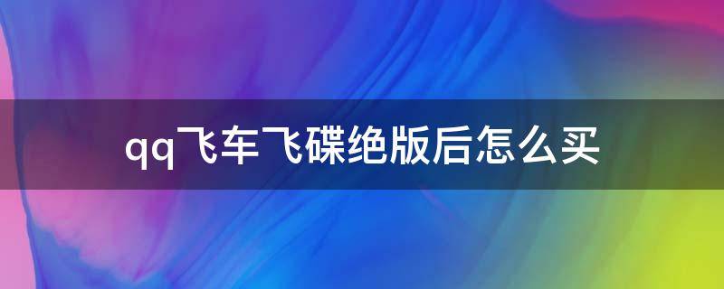 qq飞车飞碟绝版后怎么买 qq飞车飞碟绝版后怎么买2020