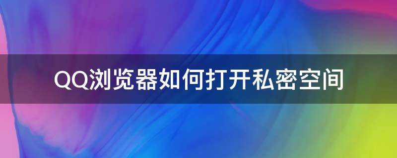 QQ浏览器如何打开私密空间 qq浏览器怎样打开私密空间