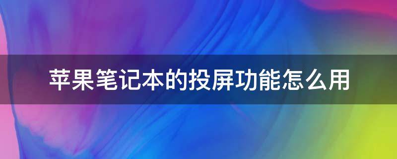 苹果笔记本的投屏功能怎么用 苹果笔记本怎么用手机投屏