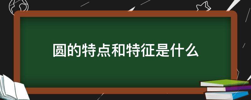 圆的特点和特征是什么（圆的特点和特征是什么一年级）