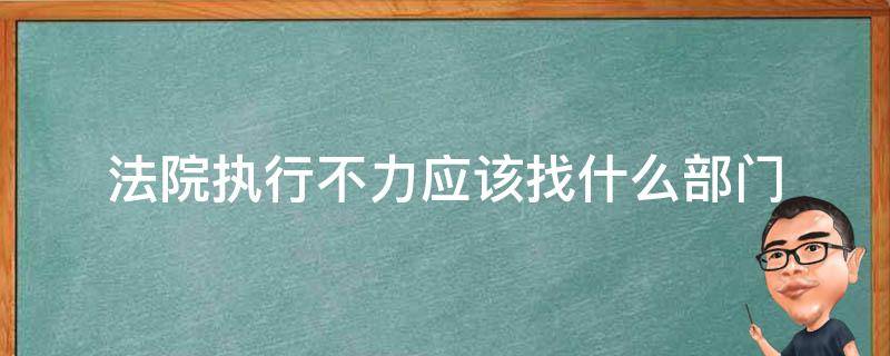 法院执行不力应该找什么部门 法院执行不力应该找什么部门交什么材料