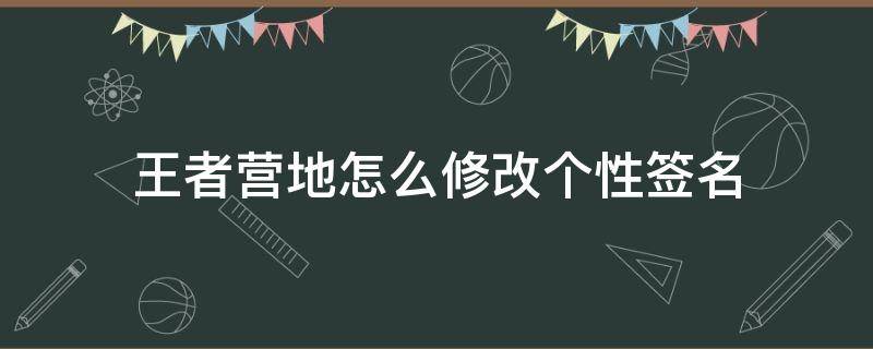 王者营地怎么修改个性签名 王者营地怎么设置个性签名哦