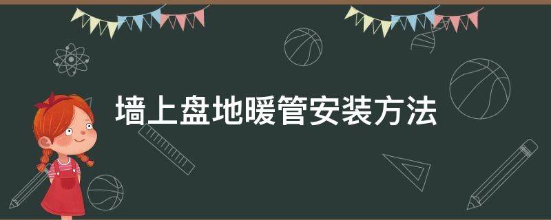 墙上盘地暖管安装方法（地暖管上墙怎么安装）