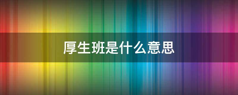 厚生班是什么意思 厚生班和普通班的区别