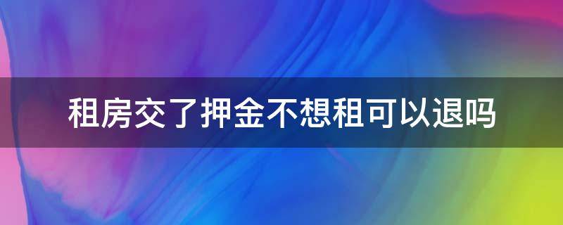 租房交了押金不想租可以退吗 租房子付了押金,现在不想租了,可以退房吗