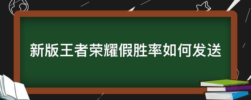 新版王者荣耀假胜率如何发送 王者荣耀假胜率怎么发