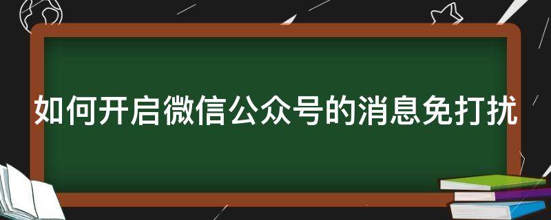 如何开启微信公众号的消息免打扰 如何开启微信公众号的消息免打扰模式