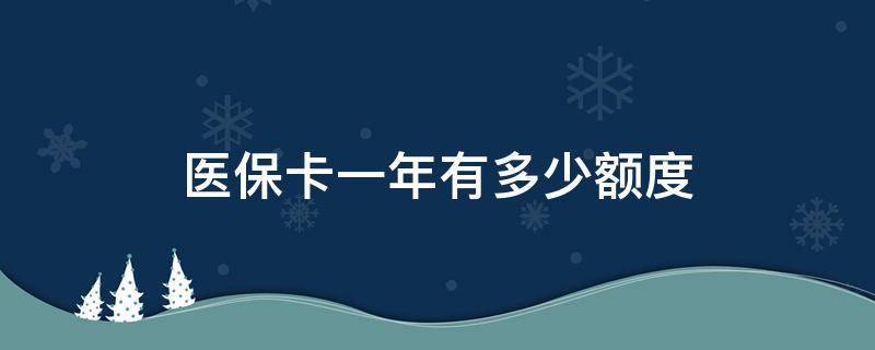 医保卡一年有多少额度（一年医保额度是多少）