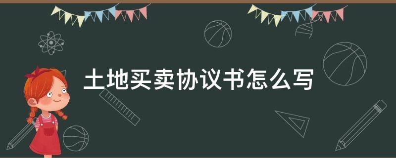 土地买卖协议书怎么写 土地买卖协议书怎么写才有效