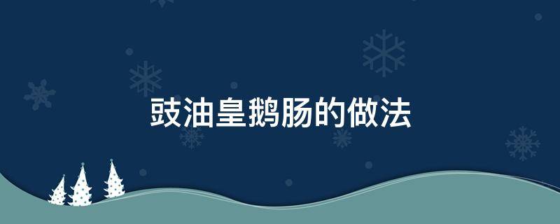 豉油皇鹅肠的做法（豉油皇猪大肠的做法）