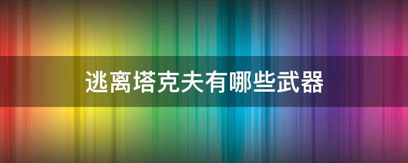 逃离塔克夫有哪些武器（逃离塔科夫武器种类介绍）