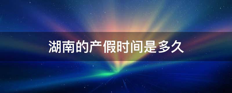 湖南的产假时间是多久 湖南法定产假多少天