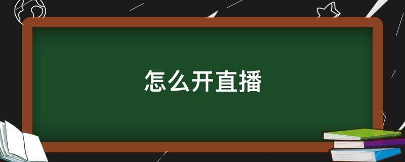 怎么开直播（怎么开直播卖东西）