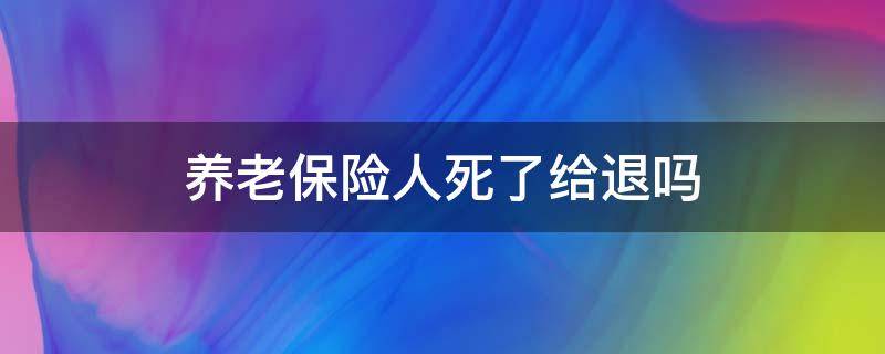 养老保险人死了给退吗 社会养老保险人死了给退吗