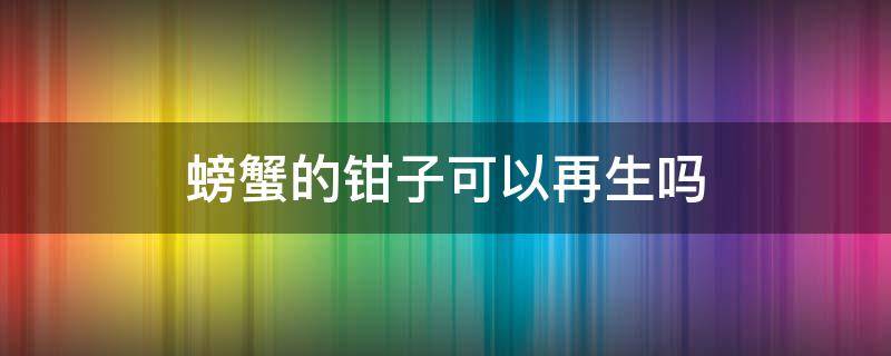 螃蟹的钳子可以再生吗 螃蟹的爪子能再生吗