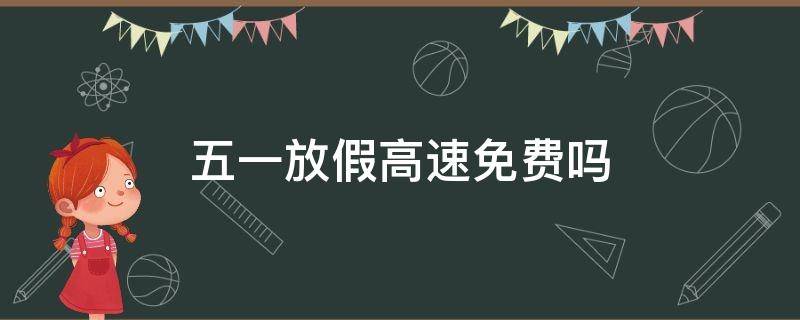 五一放假高速免费吗 五一放假高速免费吗?