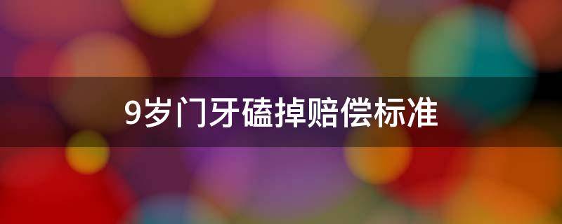 9岁门牙磕掉赔偿标准（九岁孩子磕掉门牙一次性给予赔偿金可以吗）