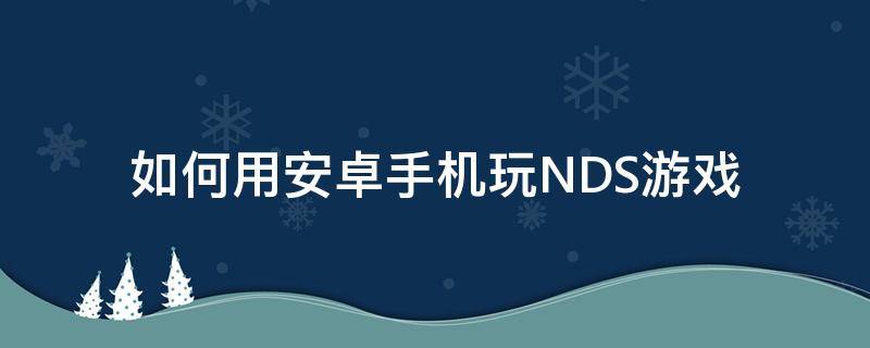如何用安卓手机玩NDS游戏 手机怎么玩nds