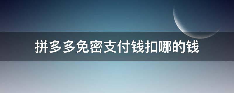 拼多多免密支付钱扣哪的钱（拼多多免密支付要钱吗）