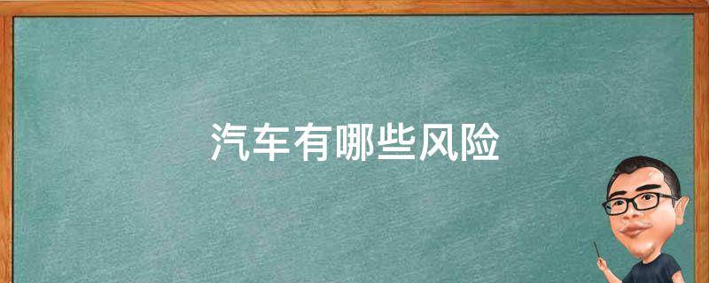 汽车有哪些风险（汽车面临的风险是属于哪种风险?）