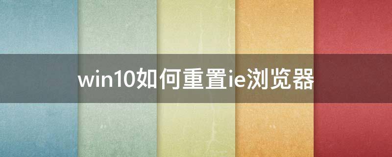 win10如何重置ie浏览器 win10ie浏览器怎么重置