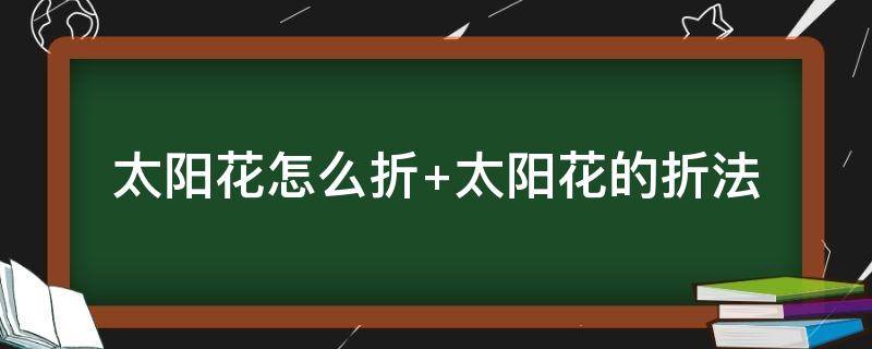 太阳花怎么折（太阳花怎么折视频）