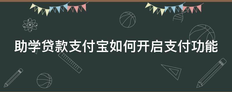 助学贷款支付宝如何开启支付功能 助学贷款支付宝开启支付功能有什么用