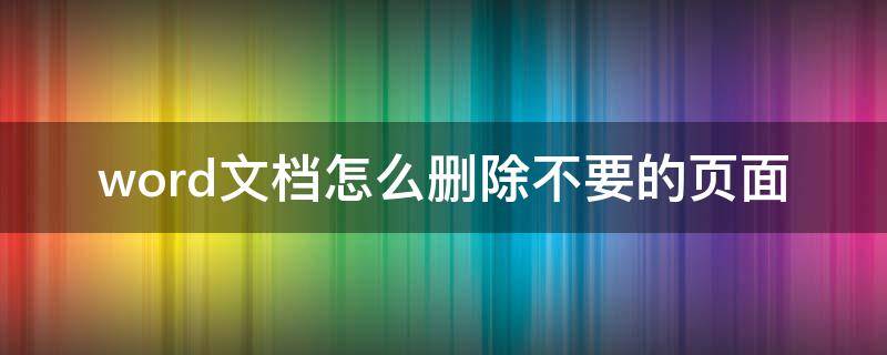 word文档怎么删除不要的页面 word文档怎么删除不要的页面的图案