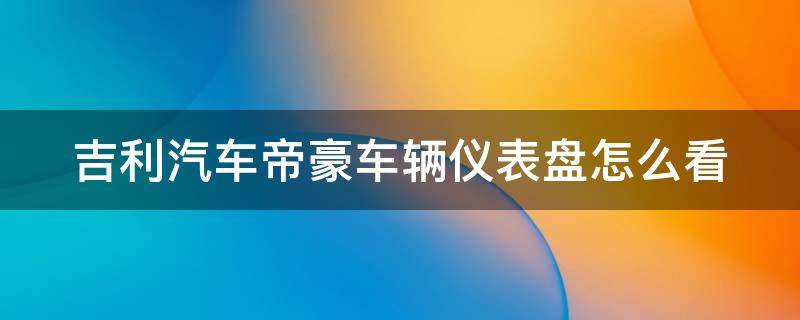 吉利汽车帝豪车辆仪表盘怎么看（吉利帝豪仪表盘怎么操作）