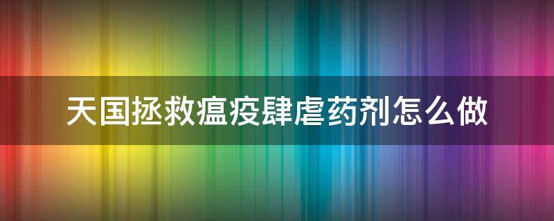 天国拯救瘟疫肆虐药剂怎么做（天国拯救瘟疫肆虐药剂怎么做视频）