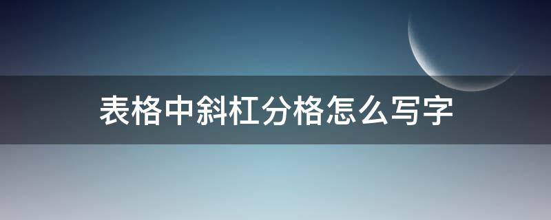 表格中斜杠分格怎么写字 怎么把表格一格分个斜杠