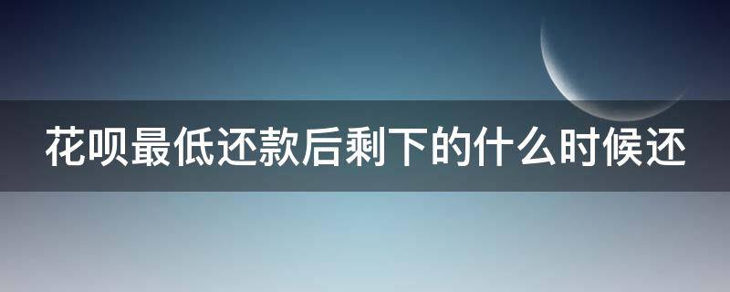 花呗最低还款后剩下的什么时候还（花呗还款大忌）