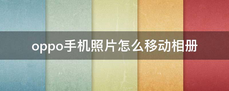 oppo手机照片怎么移动相册 oppo手机的相册怎么移到苹果手机