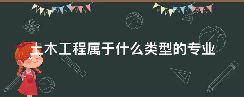 土木工程属于什么类型的专业（哪些专业属于土木工程类）