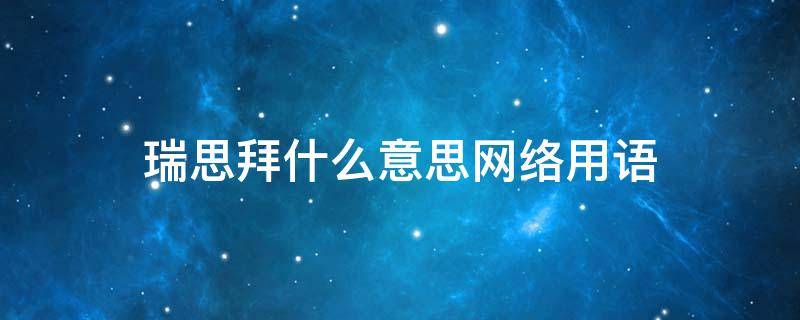 瑞思拜什么意思网络用语 瑞思拜是什么意思网络用语